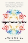 Image for Superconvergence : How the Genetics, Biotech, and AI Revolutions Will Transform our Lives, Work, and World
