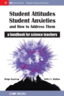 Image for Student Attitudes, Student Anxieties, and How to Address Them : A Handbook for Science Teachers