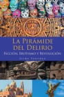 Image for La Piramide del Delirio : Ficcion, Erotismo y Revolucion