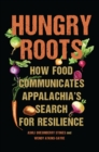 Image for Hungry Roots: How Food Communicates Appalachia&#39;s Search for Resilience