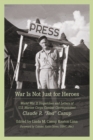 Image for War Is Not Just for Heroes: World War II Dispatches and Letters of U.S. Marine Corps Combat Correspondent Claude R. &quot;Red&quot; Canup