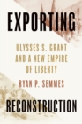 Image for Exporting Reconstruction : Ulysses S. Grant and a New Empire of Liberty