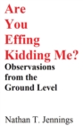 Image for Are You Effing Kidding Me?: Observations From The Ground Level