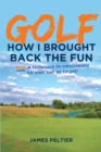 Image for Golf: How I Brought Back the Fun: Plus: A Technique to Consistently Hit Your Ball on Target!