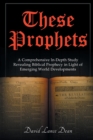 Image for These Prophets : A Comprehensive Study in Biblical Prophecy Interfaced with International Developments