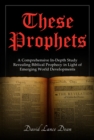 Image for These Prophets: A Comprehensive Study in Biblical Prophecy Interfaced with International Developments