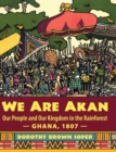 Image for We Are Akan : Our People and Our Kingdom in the Rainforest - Ghana, 1807 -