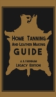 Image for Home Tanning And Leather Making Guide (Legacy Edition) : The Classic Manual For Working With And Preserving Your Own Buckskin, Hides, Skins, and Furs