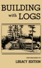 Image for Building With Logs (Legacy Edition) : A Classic Manual On Building Log Cabins, Shelters, Shacks, Lookouts, and Cabin Furniture For Forest Life