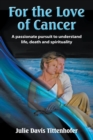 Image for For the Love of Cancer : A Passionate Pursuit to Understand Life, Death, and Spirituality