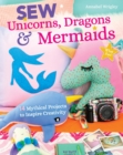 Image for Sew Unicorns, Dragons &amp; Mermaids, What Fun!: 14 Mythical Projects to Inspire Creativity