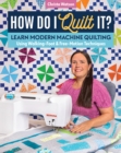 Image for How do I quilt it?  : learn modern machine quilting using walking-foot &amp; free-motion techniques