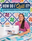 Image for How Do I Quilt It?: Learn Modern Machine Quilting Using Walking-Foot &amp; Free-Motion Techniques