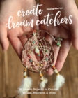 Image for Create Dream Catchers: 26 Serene Projects to Crochet, Weave, Macramé &amp; More