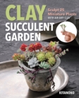 Image for Clay succulent garden  : sculpt 25 miniature plants with air-dry clay
