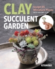 Image for Clay succulent garden: sculpt 25 miniature plants with air-dry clay