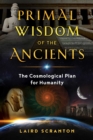 Image for Primal wisdom of the ancients: the cosmological plan for humanity