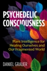 Image for Psychedelic Consciousness: Plant Intelligence for Healing Ourselves and Our Fragmented World