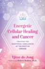Image for Energetic cellular healing and cancer  : treating the emotional imbalances at the root of disease