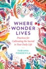 Image for Where wonder lives  : practices for cultivating the sacred in your daily life
