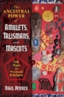 Image for The ancestral power of amulets, talismans, and mascots  : folk magic in witchcraft and religion