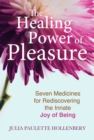 Image for The Healing Power of Pleasure: Seven Medicines for Rediscovering the Innate Joy of Being