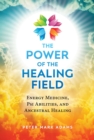 Image for The power of the healing field  : energy medicine, Psi abilities, and ancestral healing