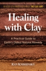 Image for Healing with clay  : a practical guide to earth&#39;s oldest natural remedy