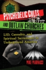 Image for Psychedelic Cults and Outlaw Churches: LSD, Cannabis, and Spiritual Sacraments in Underground America