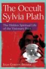 Image for The occult Sylvia Plath: the hidden spiritual life of the visionary poet