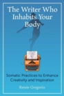 Image for The writer who inhabits your body  : somatic practices to enhance creativity and inspiration