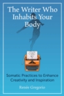 Image for The writer who inhabits your body: somatic practices to enhance creativity and inspiration