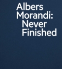 Image for Albers and Morandi: Never Finished