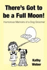Image for There&#39;s Got to Be a Full Moon!: Humorous Memoirs of a Dog Groomer