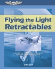 Image for Flying the Light Retractables: A Guided Tour Through the Most Popular Complex Single-Engine Airplanes