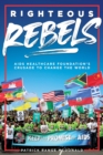 Image for Righteous rebels  : AIDS healthcare foundation&#39;s crusade to change the world