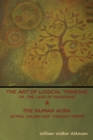 Image for The Art of Logical Thinking; Or, The Laws of Reasoning &amp; The Human Aura : Astral Colors and Thought Forms