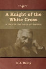 Image for A Knight of the White Cross : A Tale of the Siege of Rhodes