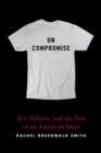 Image for On Compromise: Art, Politics, and the Fate of an American Ideal