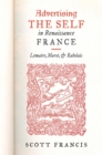 Image for Advertising the Self in Renaissance France : Authorial Personae and Ideal Readers in Lemaire, Marot, and Rabelais