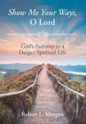 Image for Show Me Your Ways, O Lord : God&#39;s Pathway to a Deeper Spiritual Life
