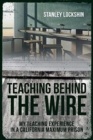 Image for Teaching Behind the Wire : My Teaching Experience in a California Maximum Prison