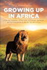 Image for Growing Up In Africa: A Destiny Fulfilled - A True Story of Courage, Optimism and Determination in the Face of Adversities
