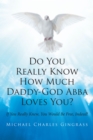 Image for Do You Really Know How Much Daddy-God Abba Loves You?: If You Really Knew, You Would Be Free, Indeed!