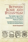 Image for Between Rome and Byzantium: the golden age of the Grand Duchy of Lithuania&#39;s political culture : second half of the fifteenth century to first half of the seventeenth century
