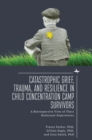 Image for Catastrophic Grief, Trauma, and Resilience in Child Concentration Camp Survivors : A Retrospective View of Their Holocaust Experiences