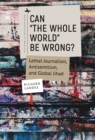 Image for Can &quot;The Whole World&quot; Be Wrong?: Lethal Journalism, Antisemitism, and Global Jihad