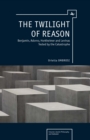 Image for The twilight of reason  : Benjamin, Adorno, Horkheimer and Levinas tested by the catastrophe