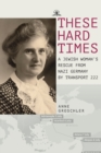 Image for These hard times  : a Jewish woman&#39;s rescue from Nazi Germany by Transport 222
