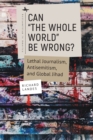 Image for Can &quot;the whole world&quot; be wrong?  : lethal journalism, antisemitism, and Global Jihad